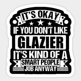 Glazier lover It's Okay If You Don't Like Glazier It's Kind Of A Smart People job Anyway Sticker